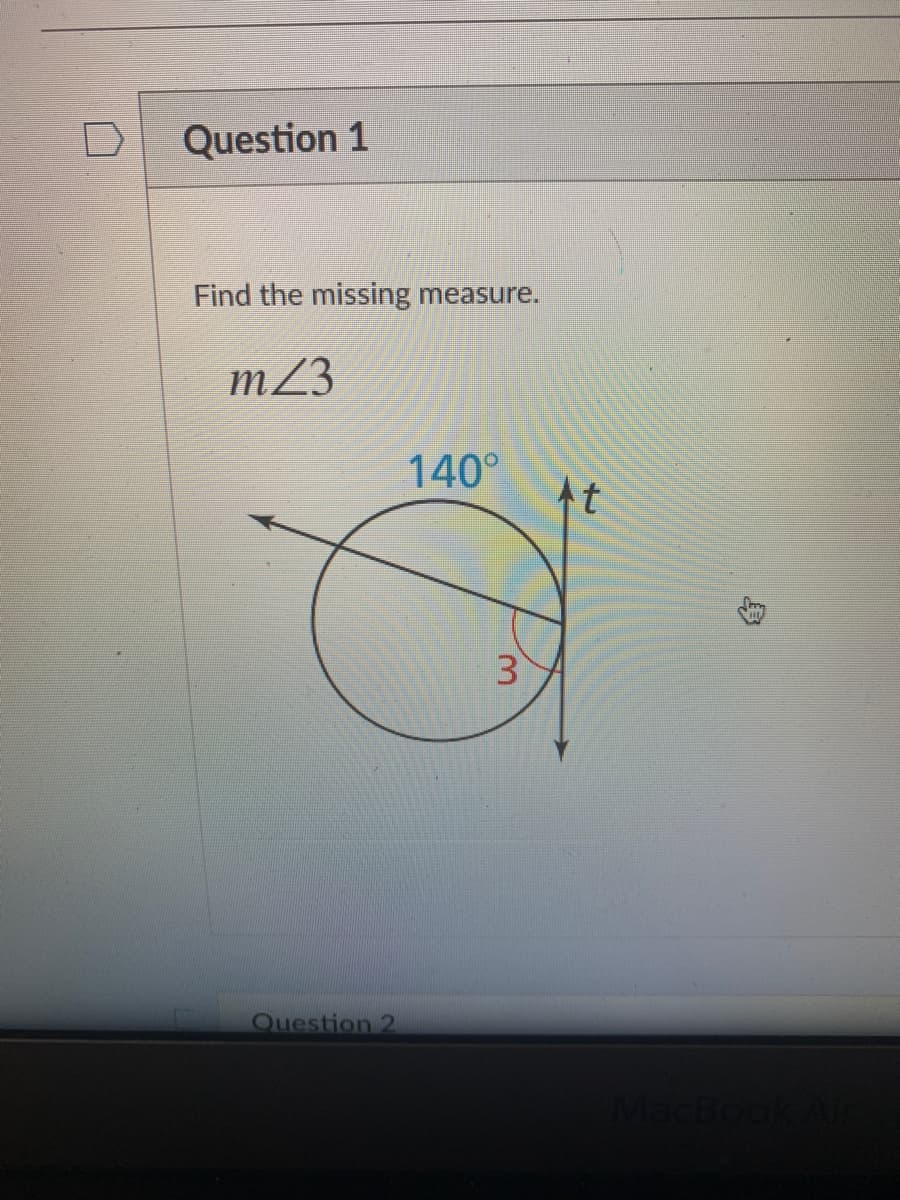Question 1
Find the missing measure.
m23
140°
At
3)
Question 2
MacBook
