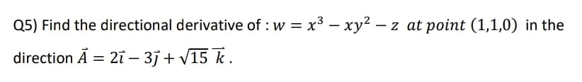 Q5) Find the directional derivative of : w = x3 – xy² – z at point (1,1,0) in the
direction Ā = 2i – 3j + V15 k.
-
