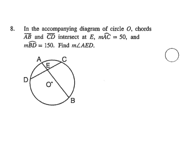 In the accompanying diagram of circle O, chords
AB and CD intersect at E, mÁC = 50, and
8.
mBD = 150. Find mLAED.
B.
