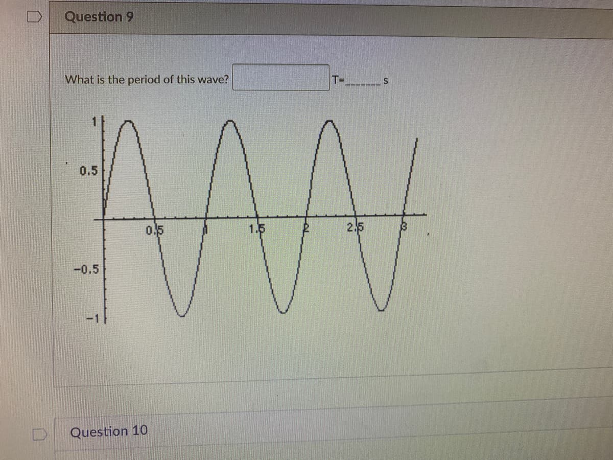 Question 9
What is the period of this wave?
T=
0.5
0.5
1.5
2.5
-0.5
-1
Question 10
