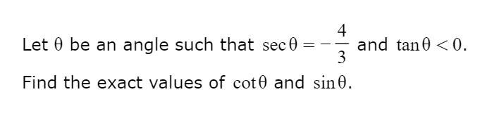 4
and tan0 <0.
3
Let 0 be an angle such that sec0 = -
-
Find the exact values of cot0 and sin0.
