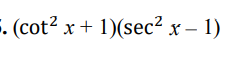 E. (cot2 x + 1)(sec² x – 1)
