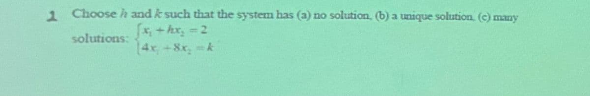 1 Chooseh and k such that the system has (a) no solution. (b) a unique solution (c) many
x+hx, 2
[4x+8x, k
solutions:
