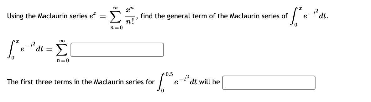 Σ
e-² dt.
2
Using the Maclaurin series e
find the general term of the Maclaurin series of
п!
n=0
Le*dt =
n=0
0.5
The first three terms in the Maclaurin series for
-t´ dt will be
e
