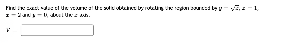 Va, z = 1,
Find the exact value of the volume of the solid obtained by rotating the region bounded by y =
:2 and y = 0, about the x-axis.
V:
