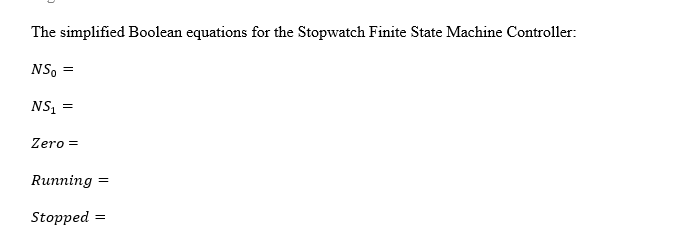 The simplified Boolean equations for the Stopwatch Finite State Machine Controller:
NS =
NS₁ =
Zero =
Running =
Stopped =