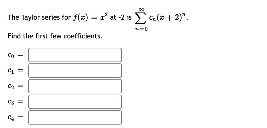 The Taylor series for f(x) = x° at -2 is Cn (x + 2)".
n=0
Find the first few coefficients.
Co =
C =
C2 =
C3 =
C4 =
