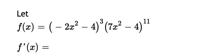 Let
3
f(x) = ( – 2a² – 4)³(7æ² – 4)"
-
-
f'(x) =
