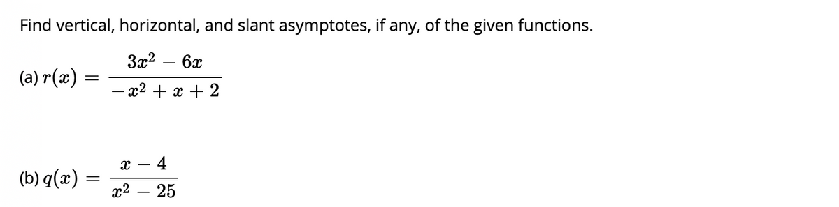 Find vertical, horizontal, and slant asymptotes, if any, of the given functions.
3x2
6x
(a) r(x)
– x² + x + 2
4
(b) q(x)
x2
- 25
