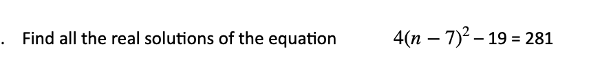 Find all the real solutions of the equation
4(n – 7)2 – 19 = 281
-
