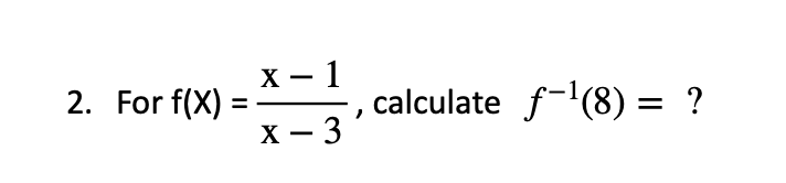 х — 1
2. For f(X) =
calculate f-(8) = ?
%3D
х — 3
