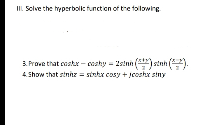 II. Solve the hyperbolic function of the following.
3. Prove that coshx – coshy = 2sinh (2) sinh ().
4.Show that sinhz = sinhx cosy + jcoshx siny
