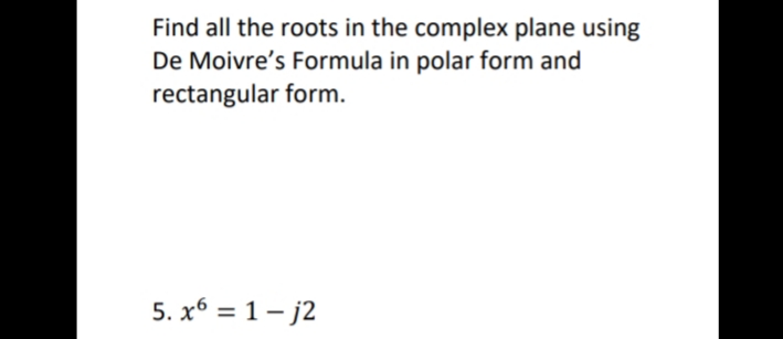 Find all the roots in the complex plane using
De Moivre's Formula in polar form and
rectangular form.
5. x6 = 1– j2
