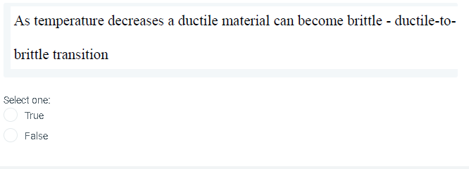 As temperature decreases a ductile material can become brittle - ductile-to-
brittle transition
Select one:
True
False
