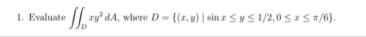 1. Evaluate
/| xy dA, where D = {(x, y) | sin r <ys 1/2,0 < x < 7/6}.
