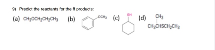 9) Predict the reactants for the ff products:
осна (с)
SH
(a) CH3OCH2CH2CH3
(b)
(d)
CH3
CH3CHSCH2CH3
