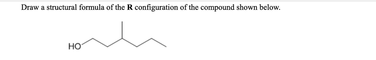 Draw a structural formula of the R configuration of the compound shown below.
HO
