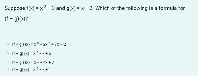 Suppose f(x) = x 2 +3 and g(x) x - 2. Which of the following is a formula for
(f - g)(x)?
O (f -g) (x) = x 3 + 2x 2 + 3x - 2
O (f - g) (x) = x 2 -x + 5
O (f - g) (x) = x 2 - 4x +7
O (f - g) (x) = x 2 -x +1
