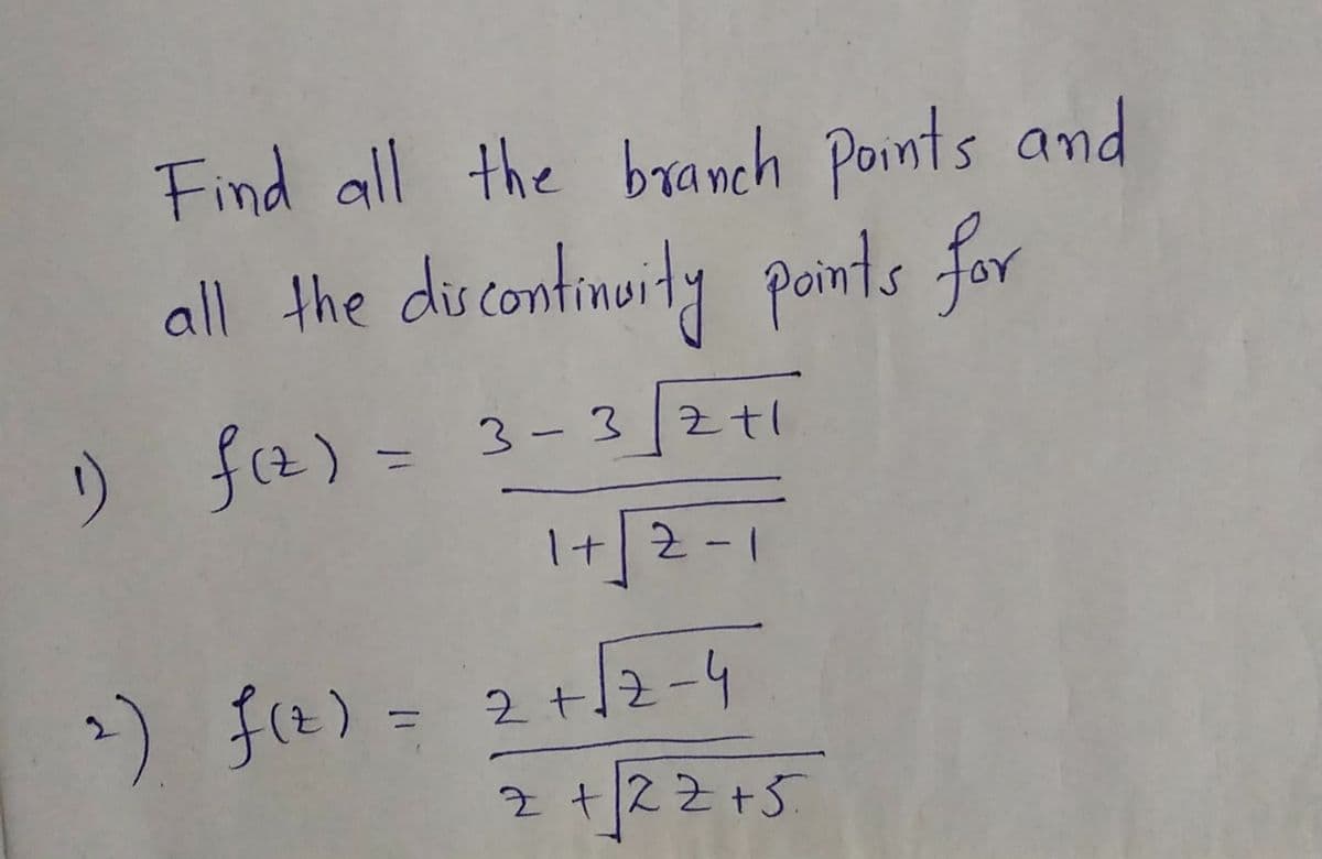 Find all the branch Pornts and
all the discontinuity points for
) f(z) = 3- 32t1
I+[2=1
|
2) f(e) = 2+2-4
Z t2Z+5
