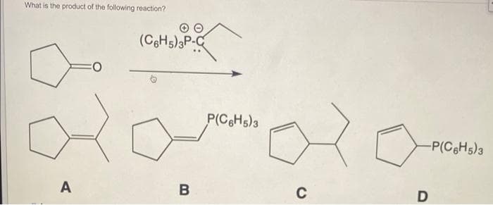 What is the product of the following reaction?
(C6H5)3P-C
P(C6H5)3
-P(CgHs)3
A
C
D

