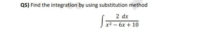 Q5) Find the integration by using substitution method
2 dx
x² - 6x + 10