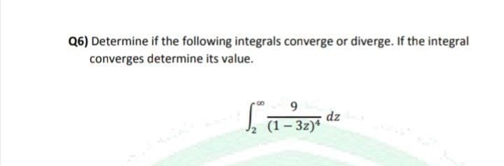 Q6) Determine if the following integrals converge or diverge. If the integral
converges determine its value.
9
dz
₂
(1-32)4