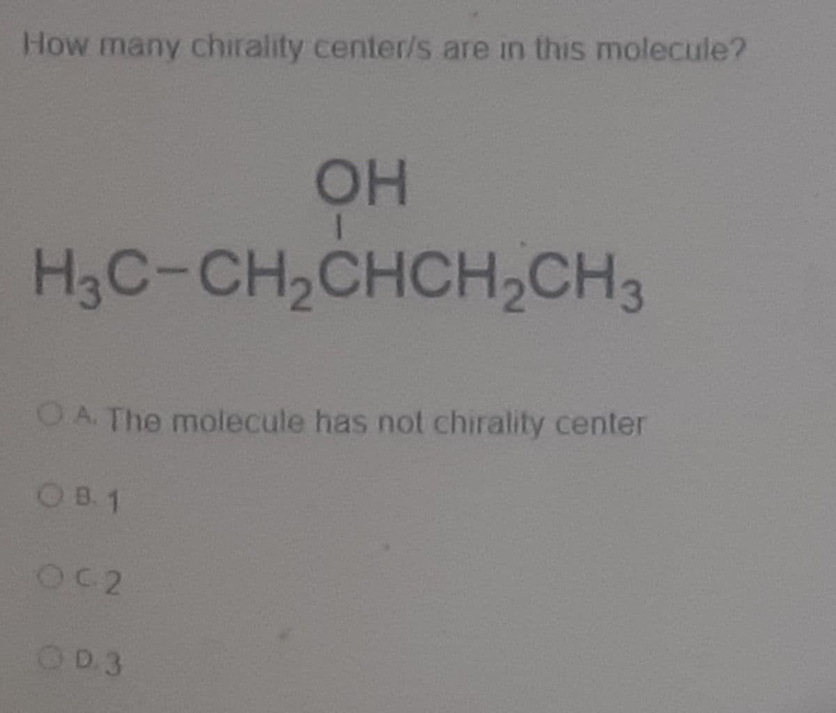 How many chirality center/s are in this molecule?
OH
H3C-CH,CHCH,CH3
OA. The molecule has not chirality center
OB 1
OC2
OD 3
