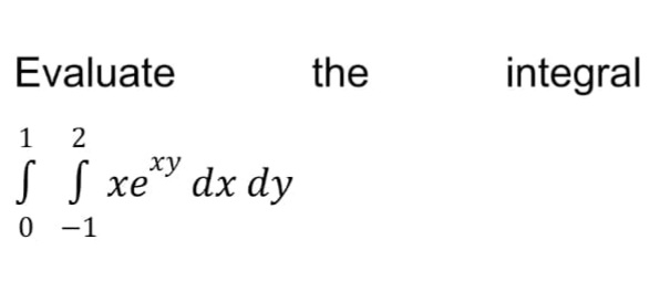 Evaluate
the
integral
1
2
s s
хе dx dy
-1
