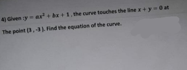 4) Given :y = ax + bx +1, the curve touches the line x + y = 0 at
%3D
The point (3,-3). Find the equation of the curve.

