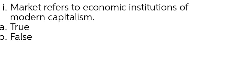 i. Market refers to economic institutions of
modern capitalism.
a. True
p. False

