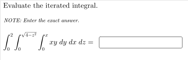 Evaluate the iterated integral.
NOTE: Enter the exact answer.
S r
xy dy dx dz
0,

