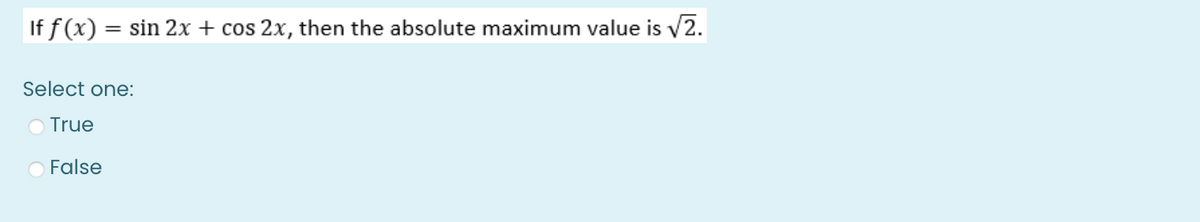 If f(x) = sin 2x + cos2x, then the absolute maximum value is √2.
Select one:
True
O False