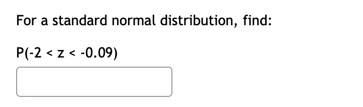 For a standard normal distribution, find:
P(-2 < z < -0.09)
