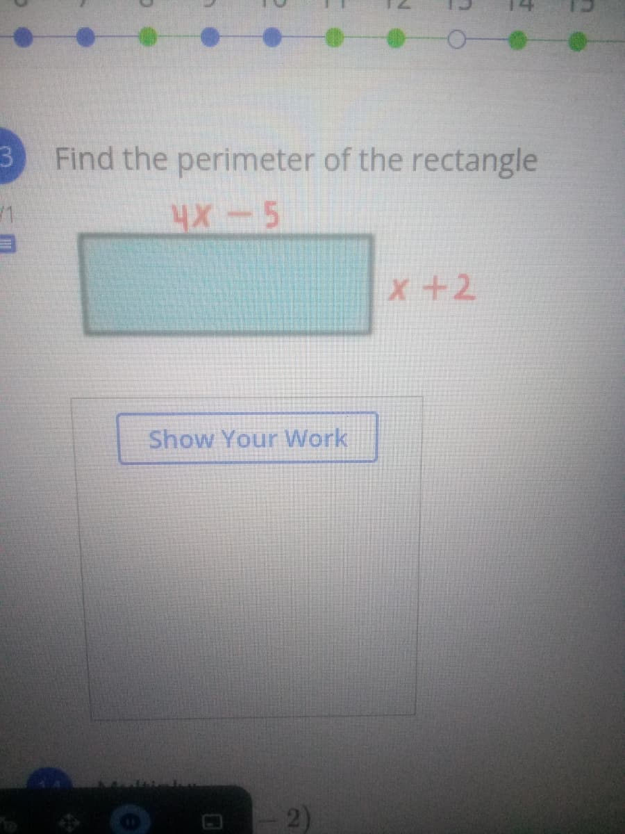 Find the perimeter of the rectangle
4X-5
x+2
Show Your Work
2)
