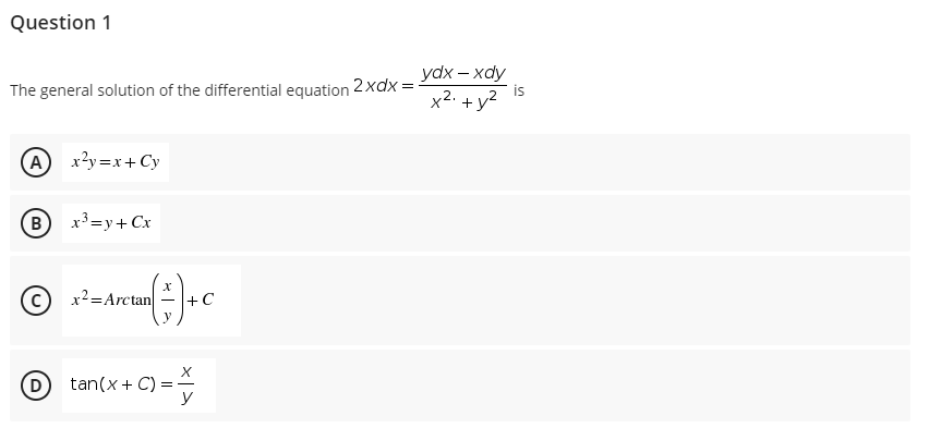 Question 1
ydx – xdy
is
x2. +y?
The general solution of the differential equation 2xdx =
(A x3y=x+Cy
x³ =y+Cx
© x2=Arctan
+C
tan(x+ C)
y
B.
