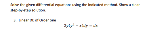 Solve the given differential equations using the indicated method. Show a clear
step-by-step solution.
3. Linear DE of Order one
2y(y? – x)dy = dx
