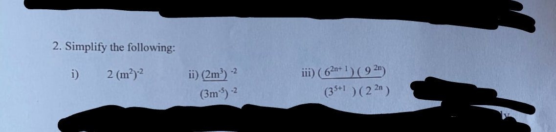 2. Simplify the following:
ii) (2m')
(3m) 2
ii) (62n+ 1) ( 9 2n)
(35+1 ) (2 2n)
-2
i)
2 (m?)2
