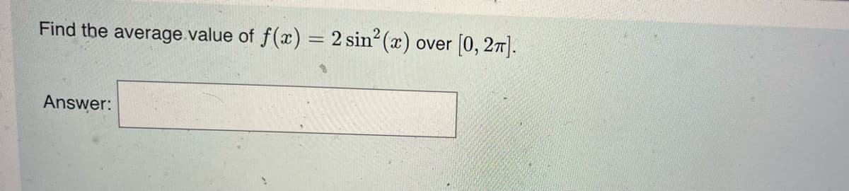 Find the average value of f(x) = 2 sin²(x) over [0, 2π].
-
Answer:
