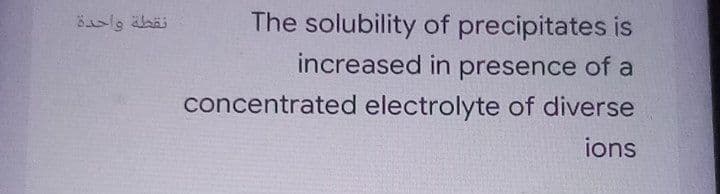نقطة واحدة
The solubility of precipitates is
increased in presence of a
concentrated electrolyte of diverse
ions
