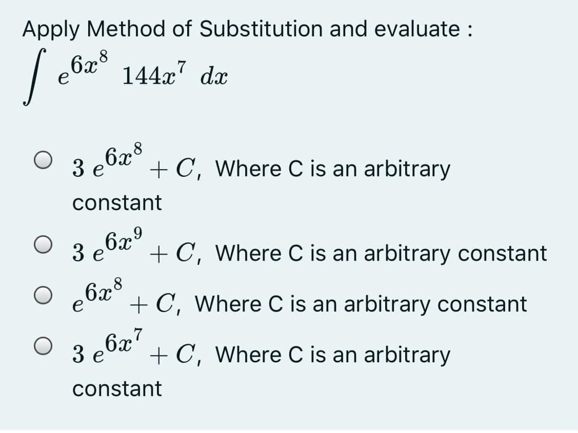 Apply Method of Substitution and evaluate :
6x
e
144x7 dæ
3 e6x°
+ C, Where C is an arbitrary
constant
3 e
+ C, Where C is an arbitrary constant
6x8
e
+ C, Where C is an arbitrary constant
6x7
3 e
+ C, Where C is an arbitrary
constant
