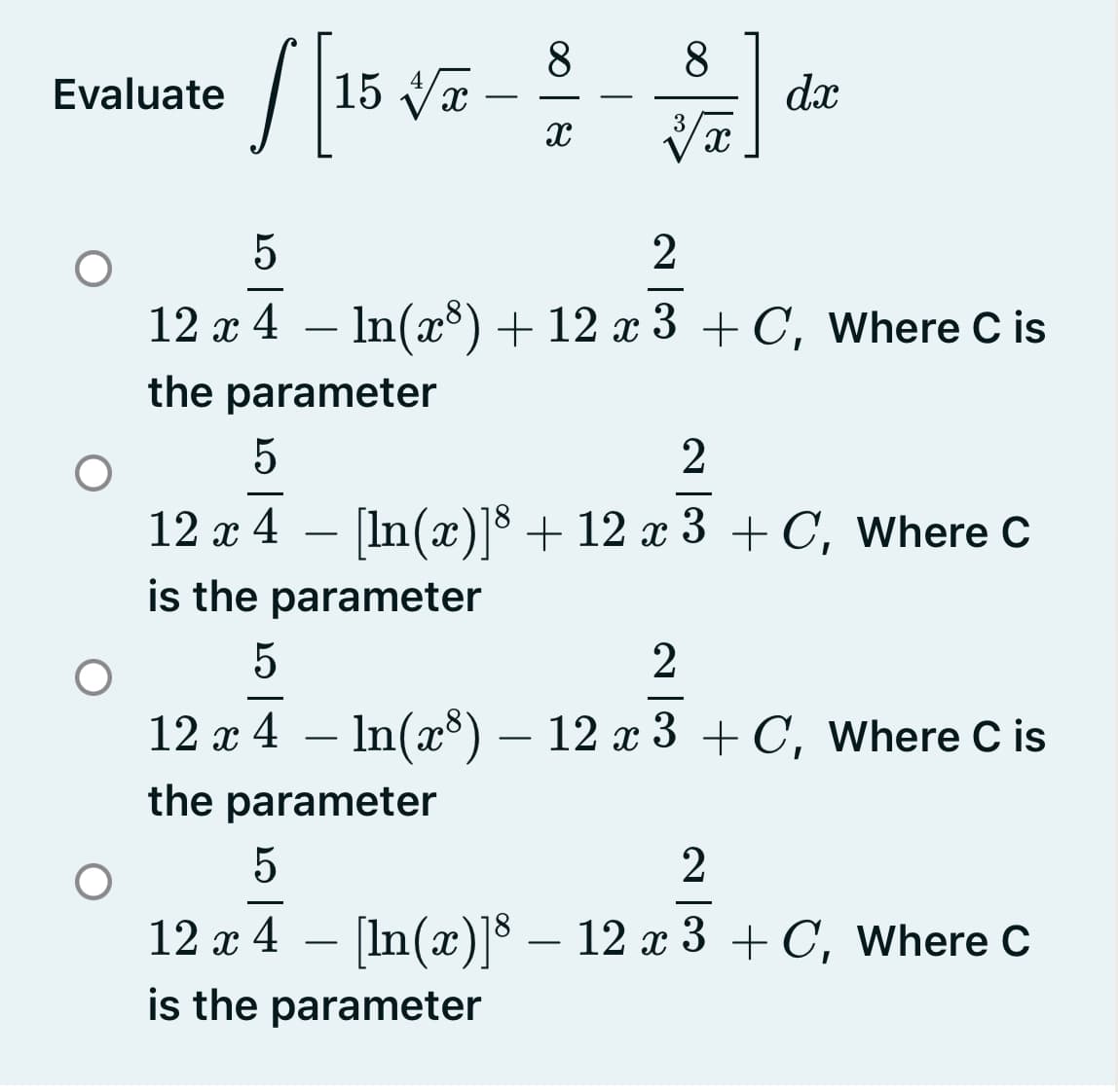 / 15 Va
8
8
dx
Evaluate
3
5
2
-
12 x 4 – In(x) + 12 x 3 + C, Where C is
the parameter
5
2
12 x 4 – [In(x)]³ + 12 x 3 + C, Where C
is the parameter
-
2
-
12 х 4 — In(x) — 12 х3 +С, Where C is
-
the parameter
5
2
-
12 x 4 – [In(x)]$ – 12 x 3 + C, Where C
is the parameter
-
-
