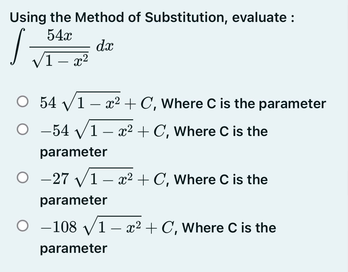 Using the Method of Substitution, evaluate :
54г
dx
(1 – x²
-
O 54 V1 – x² + C, Where C is the parameter
O -54 V1– x² + C, Where C is the
parameter
O -27 V1– x² + C, Where C is the
parameter
O -108
1 – x² + C, Where C is the
-
parameter
