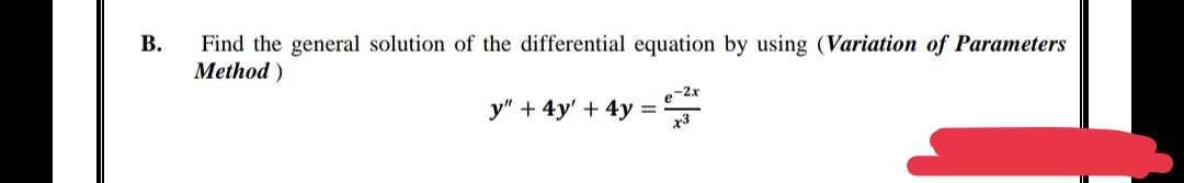 B.
Find the general solution of the differential equation by using (Variation of Parameters
Method)
-2x
y" + 4y' + 4y =