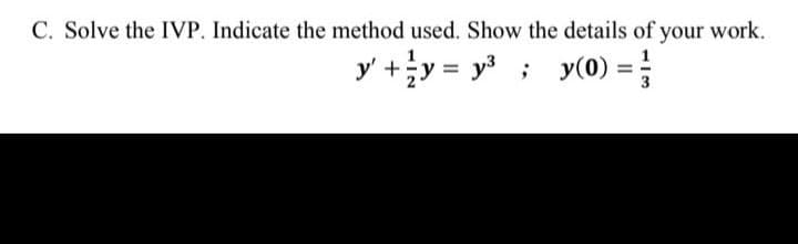 C. Solve the IVP. Indicate the method used. Show the details of your work.
y' + y = y³; y(0) =