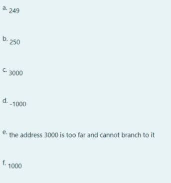 a. 249
b- 250
C. 3000
d.
1-1000
e the address 3000 is too far and cannot branch to it
f. 1000
