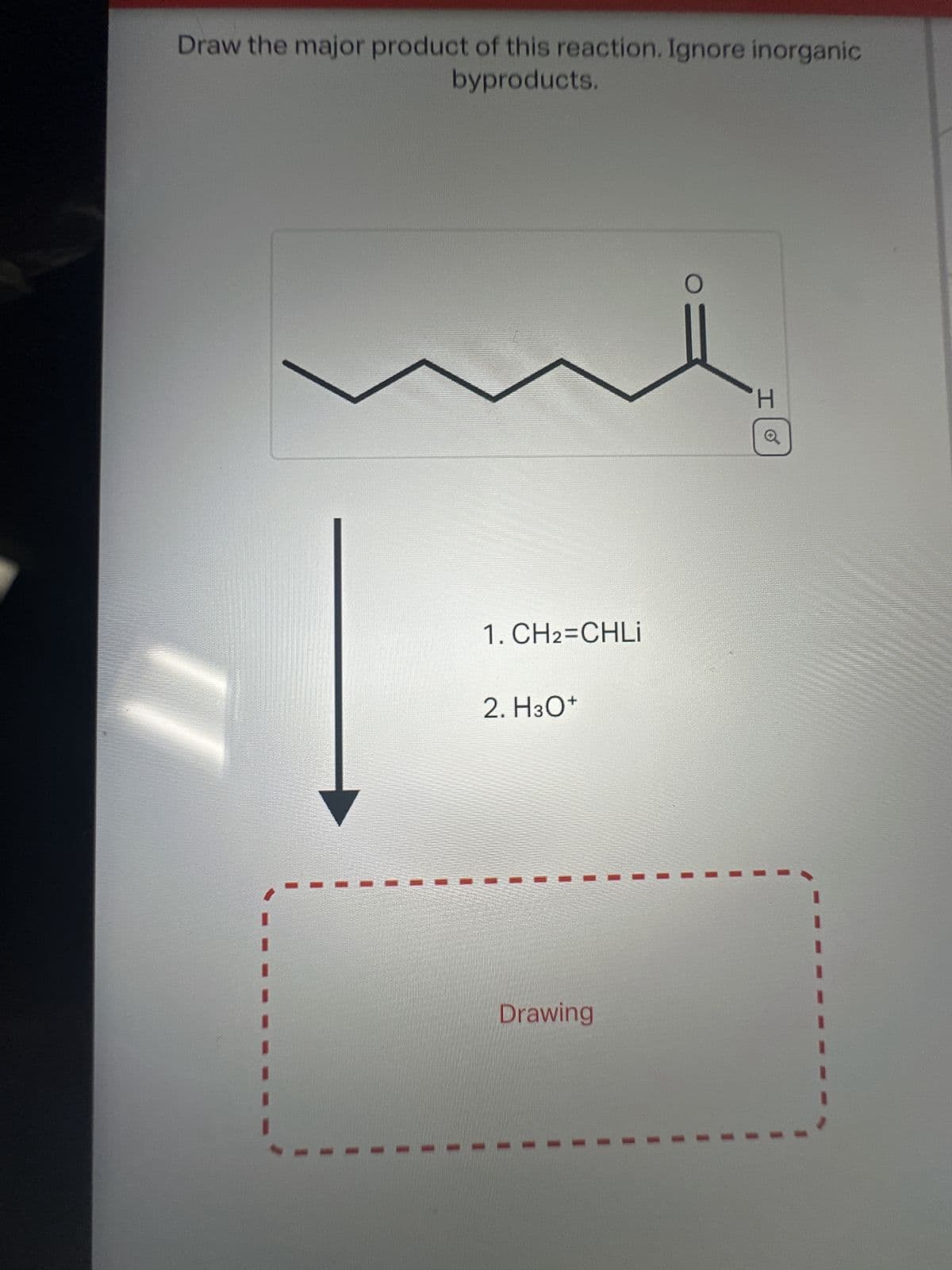 Draw the major product of this reaction. Ignore inorganic
byproducts.
1. CH2=CHLİ
2. H3O+
Drawing
H