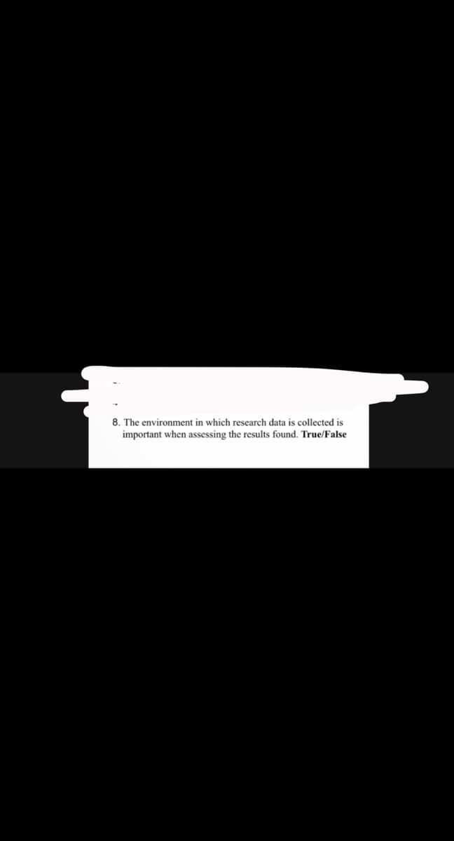 8. The environment in which research data is collected is
important when assessing the results found. True/False
