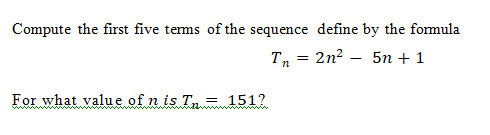 Compute the first five terms of the sequence define by the formula
T, = 2n2 – 5n + 1
For what value of n is Tn 151?
