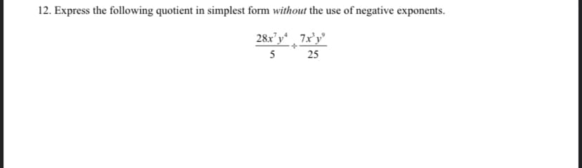 12. Express the following quotient in simplest form without the use of negative exponents.
28x'y* 7x'y°
5 25
