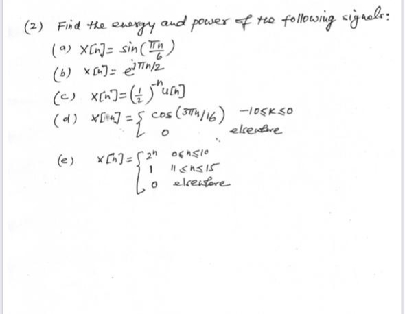(2) Find the energy
(a) X[n] = sin(n)
(b) x[n]= π/2
1 and power of the following signals:
(c) x[n] = ()u[n]
(d)
(e)
x[14] = { cos (3T4/16) -105K 30
elrentre
O
(²²) = {²0
064510
1150515
elrenfore